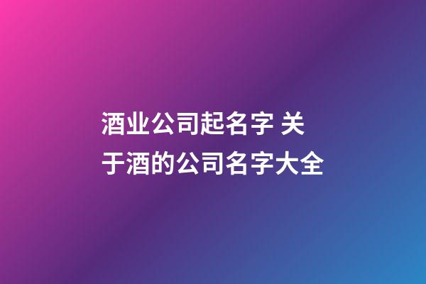 酒业公司起名字 关于酒的公司名字大全-第1张-公司起名-玄机派